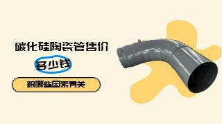 碳化硅陶瓷管售价多少钱跟哪些因素有关