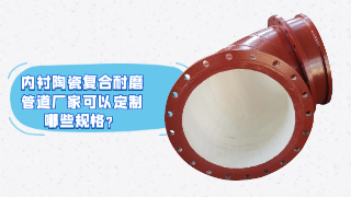 内衬陶瓷复合耐磨管道厂家可以定制哪些规格？
