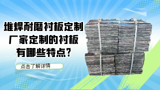 堆焊耐磨衬板定制厂家定制的衬板有哪些特点?