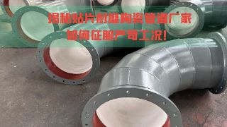 揭秘贴片耐磨陶瓷管道厂家如何征服严苛工况！