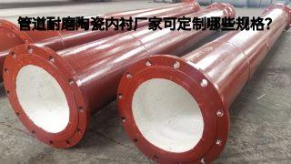 管道耐磨陶瓷内衬厂家可定制哪些规格？
