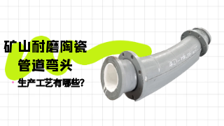 矿山耐磨陶瓷管道弯头生产工艺有哪些？