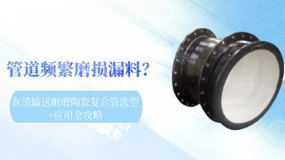 管道频繁磨损漏料？灰渣输送耐磨陶瓷复合管选型+应用全攻略