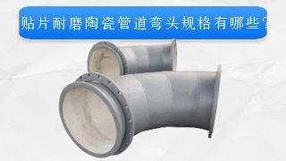 贴片耐磨陶瓷管道弯头规格有哪些？
