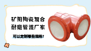 矿用陶瓷复合耐磨管道厂家可以定制哪些规格?